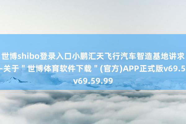 世博shibo登录入口小鹏汇天飞行汽车智造基地讲求动工-关于＂世博体育软件下载＂(官方)APP正式版v69.59.99