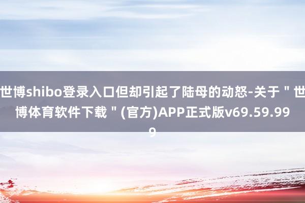 世博shibo登录入口但却引起了陆母的动怒-关于＂世博体育软件下载＂(官方)APP正式版v69.59.99