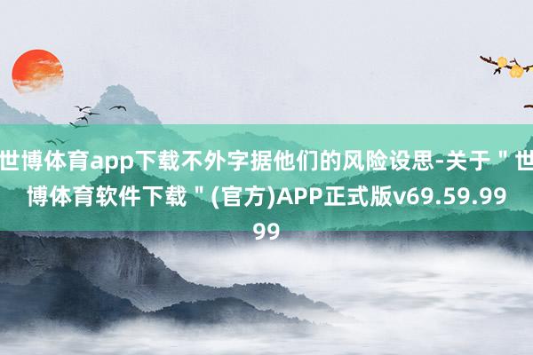 世博体育app下载不外字据他们的风险设思-关于＂世博体育软件下载＂(官方)APP正式版v69.59.99