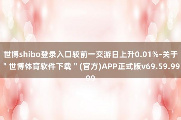 世博shibo登录入口较前一交游日上升0.01%-关于＂世博体育软件下载＂(官方)APP正式版v69.59.99