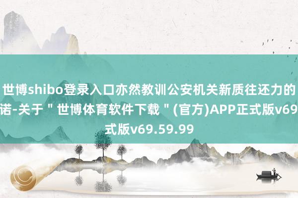 世博shibo登录入口亦然教训公安机关新质往还力的活泼践诺-关于＂世博体育软件下载＂(官方)APP正式版v69.59.99