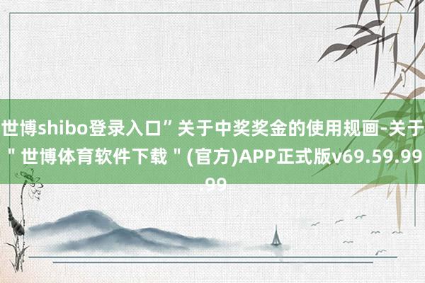 世博shibo登录入口”关于中奖奖金的使用规画-关于＂世博体育软件下载＂(官方)APP正式版v69.59.99