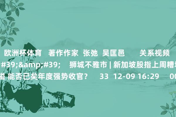 欧洲杯体育 著作作家 张弛 吴匡邑 关系视频 00'51'' 狮城不雅市 | 新加坡股指上周糟塌3800点关隘 能否已矣年度强势收官? 33 12-09 16:29 00'50'' 狮城不雅市 | 新加坡股市糟塌3700点关隘 哪些板块最受资金醉心? 33 11-11 16:38 01