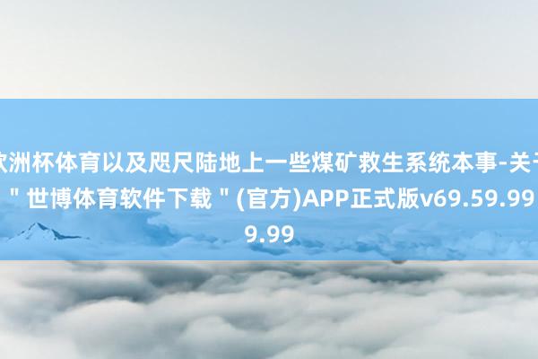 欧洲杯体育以及咫尺陆地上一些煤矿救生系统本事-关于＂世博体育软件下载＂(官方)APP正式版v69.59.99