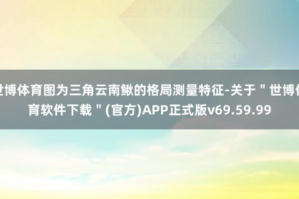 世博体育图为三角云南鳅的格局测量特征-关于＂世博体育软件下载＂(官方)APP正式版v69.59.99