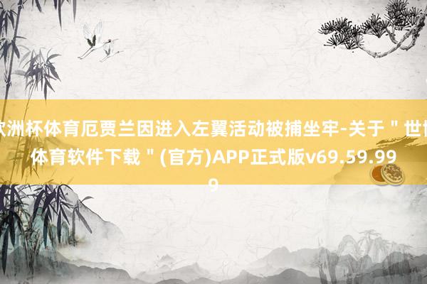 欧洲杯体育厄贾兰因进入左翼活动被捕坐牢-关于＂世博体育软件下载＂(官方)APP正式版v69.59.99