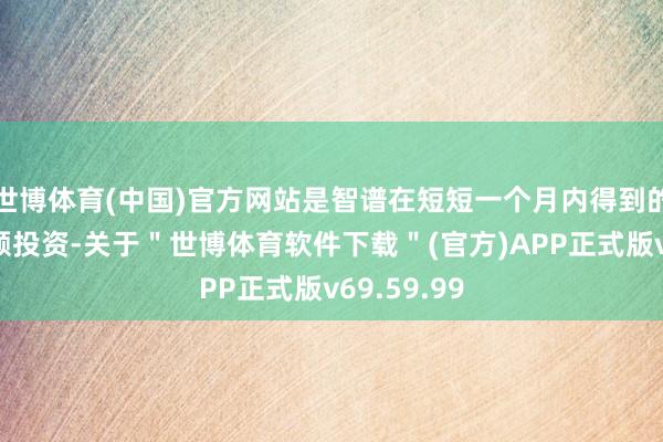 世博体育(中国)官方网站是智谱在短短一个月内得到的第二笔大额投资-关于＂世博体育软件下载＂(官方)APP正式版v69.59.99