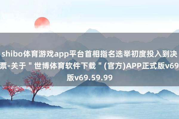 shibo体育游戏app平台首相指名选举初度投入到决胜轮投票-关于＂世博体育软件下载＂(官方)APP正式版v69.59.99