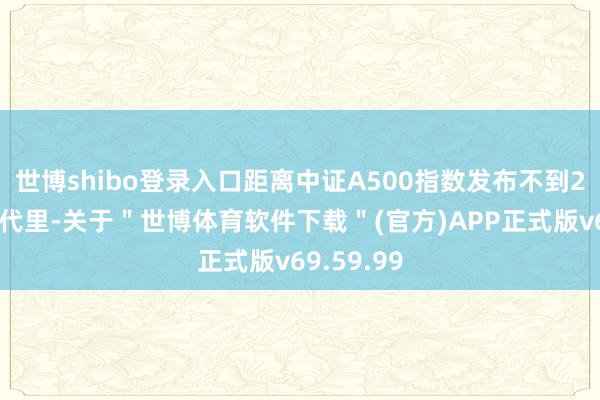 世博shibo登录入口距离中证A500指数发布不到2个月的时代里-关于＂世博体育软件下载＂(官方)APP正式版v69.59.99