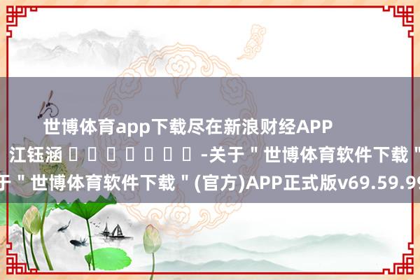 世博体育app下载尽在新浪财经APP            						包袱裁剪：江钰涵 							-关于＂世博体育软件下载＂(官方)APP正式版v69.59.99
