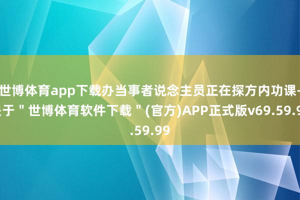 世博体育app下载办当事者说念主员正在探方内功课-关于＂世博体育软件下载＂(官方)APP正式版v69.59.99