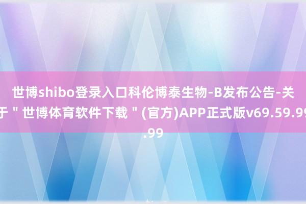 世博shibo登录入口　　科伦博泰生物-B发布公告-关于＂世博体育软件下载＂(官方)APP正式版v69.59.99