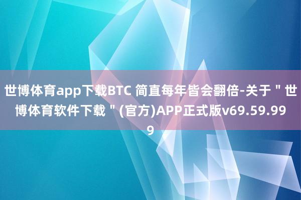 世博体育app下载BTC 简直每年皆会翻倍-关于＂世博体育软件下载＂(官方)APP正式版v69.59.99