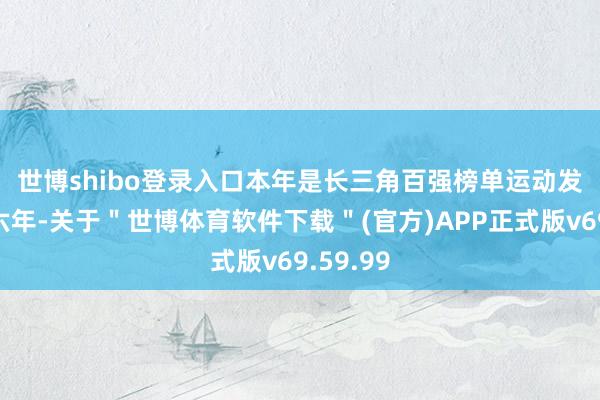 世博shibo登录入口　　本年是长三角百强榜单运动发布的第六年-关于＂世博体育软件下载＂(官方)APP正式版v69.59.99