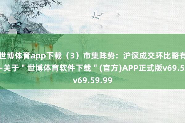 世博体育app下载（3）市集阵势：沪深成交环比略有下降-关于＂世博体育软件下载＂(官方)APP正式版v69.59.99