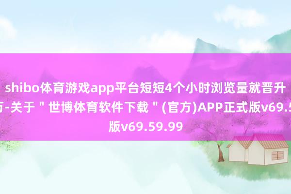 shibo体育游戏app平台短短4个小时浏览量就晋升200万-关于＂世博体育软件下载＂(官方)APP正式版v69.59.99