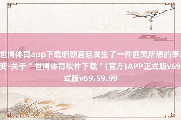 世博体育app下载明朝宫廷发生了一件匪夷所想的事：夺门之变-关于＂世博体育软件下载＂(官方)APP正式版v69.59.99