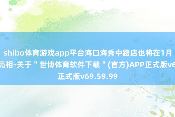 shibo体育游戏app平台海口海秀中路店也将在1月4日认真亮相-关于＂世博体育软件下载＂(官方)APP正式版v69.59.99