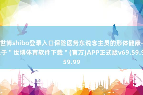 世博shibo登录入口保险医务东说念主员的形体健康-关于＂世博体育软件下载＂(官方)APP正式版v69.59.99