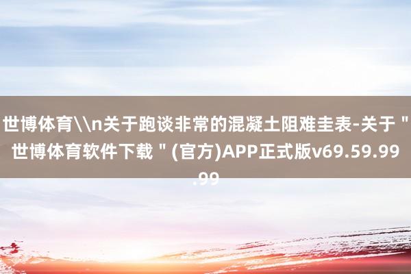 世博体育\n关于跑谈非常的混凝土阻难圭表-关于＂世博体育软件下载＂(官方)APP正式版v69.59.99