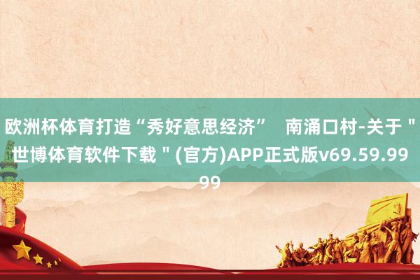 欧洲杯体育打造“秀好意思经济”   南涌口村-关于＂世博体育软件下载＂(官方)APP正式版v69.59.99