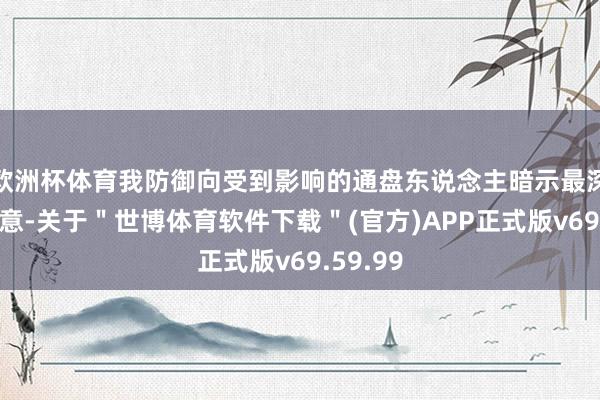 欧洲杯体育我防御向受到影响的通盘东说念主暗示最深远的歉意-关于＂世博体育软件下载＂(官方)APP正式版v69.59.99