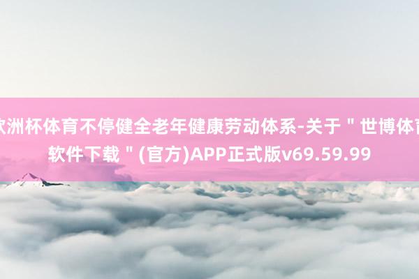 欧洲杯体育不停健全老年健康劳动体系-关于＂世博体育软件下载＂(官方)APP正式版v69.59.99