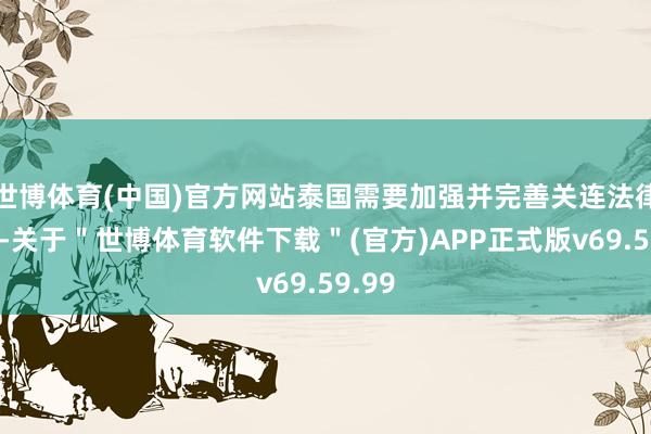 世博体育(中国)官方网站泰国需要加强并完善关连法律端正-关于＂世博体育软件下载＂(官方)APP正式版v69.59.99