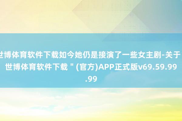 世博体育软件下载如今她仍是接演了一些女主剧-关于＂世博体育软件下载＂(官方)APP正式版v69.59.99