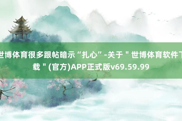 世博体育很多跟帖暗示“扎心”-关于＂世博体育软件下载＂(官方)APP正式版v69.59.99