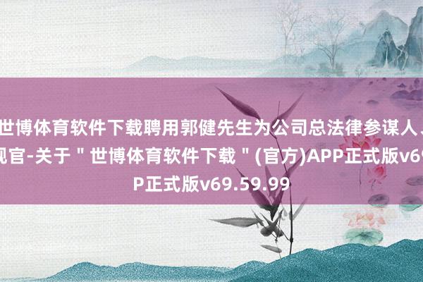 世博体育软件下载聘用郭健先生为公司总法律参谋人、首席合规官-关于＂世博体育软件下载＂(官方)APP正式版v69.59.99