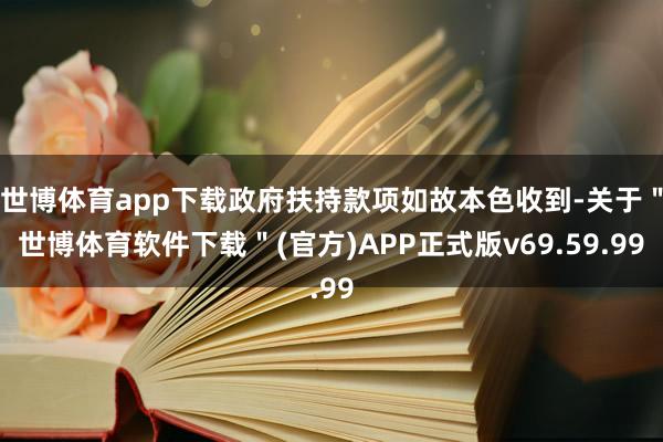 世博体育app下载政府扶持款项如故本色收到-关于＂世博体育软件下载＂(官方)APP正式版v69.59.99