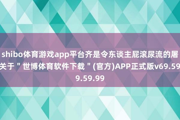 shibo体育游戏app平台齐是令东谈主屁滚尿流的屠杀-关于＂世博体育软件下载＂(官方)APP正式版v69.59.99