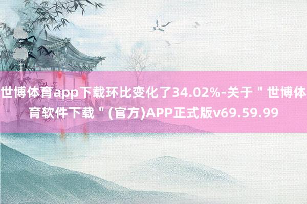 世博体育app下载环比变化了34.02%-关于＂世博体育软件下载＂(官方)APP正式版v69.59.99
