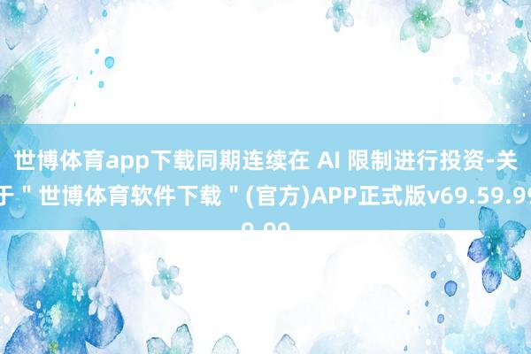 世博体育app下载同期连续在 AI 限制进行投资-关于＂世博体育软件下载＂(官方)APP正式版v69.59.99