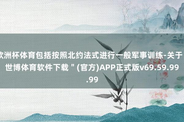 欧洲杯体育包括按照北约法式进行一般军事训练-关于＂世博体育软件下载＂(官方)APP正式版v69.59.99