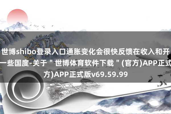 世博shibo登录入口通胀变化会很快反馈在收入和开销上；而在另一些国度-关于＂世博体育软件下载＂(官方)APP正式版v69.59.99