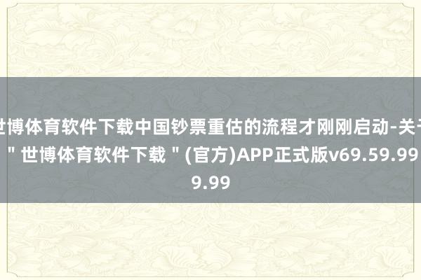 世博体育软件下载中国钞票重估的流程才刚刚启动-关于＂世博体育软件下载＂(官方)APP正式版v69.59.99