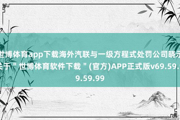 世博体育app下载海外汽联与一级方程式处罚公司晓示-关于＂世博体育软件下载＂(官方)APP正式版v69.59.99