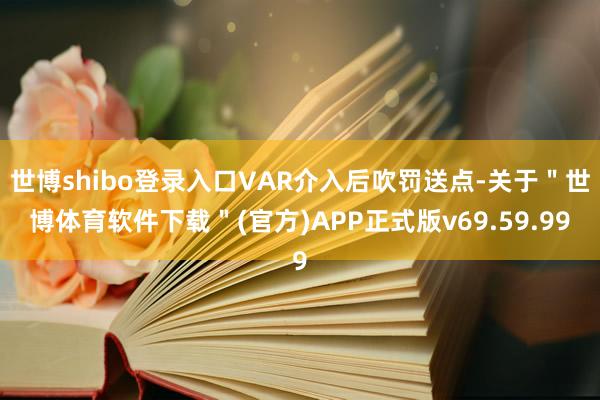 世博shibo登录入口VAR介入后吹罚送点-关于＂世博体育软件下载＂(官方)APP正式版v69.59.99