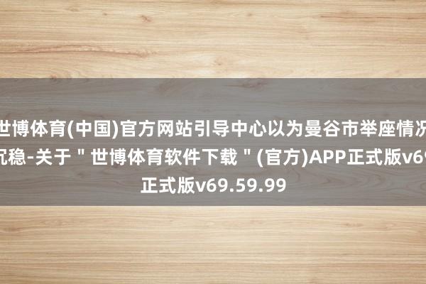 世博体育(中国)官方网站引导中心以为曼谷市举座情况已趋于沉稳-关于＂世博体育软件下载＂(官方)APP正式版v69.59.99