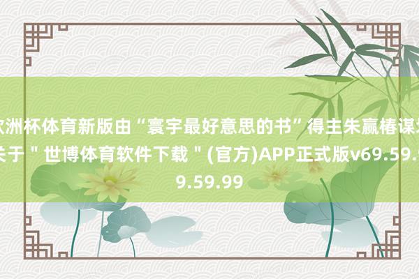 欧洲杯体育新版由“寰宇最好意思的书”得主朱赢椿谋划-关于＂世博体育软件下载＂(官方)APP正式版v69.59.99