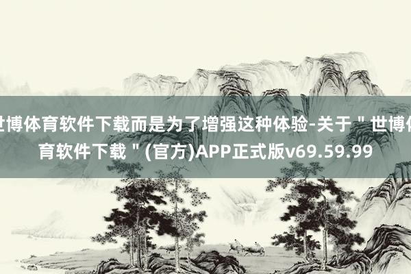世博体育软件下载而是为了增强这种体验-关于＂世博体育软件下载＂(官方)APP正式版v69.59.99