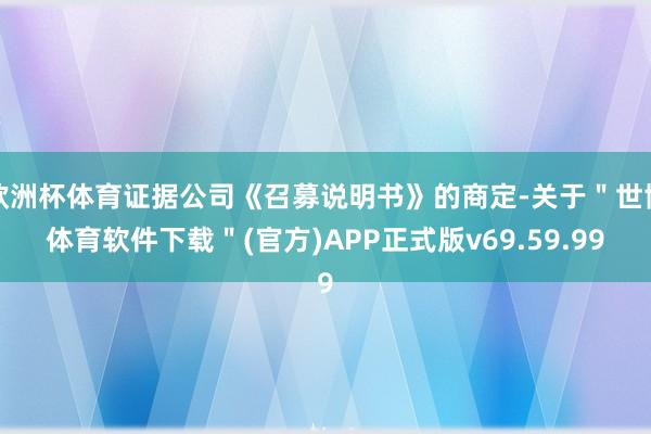 欧洲杯体育证据公司《召募说明书》的商定-关于"世博体育软件下载"(官方)APP正式版v69.59.99