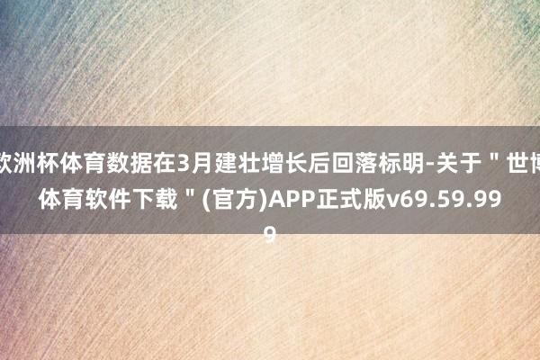 欧洲杯体育数据在3月建壮增长后回落标明-关于＂世博体育软件下载＂(官方)APP正式版v69.59.99