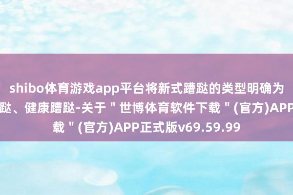 shibo体育游戏app平台将新式蹧跶的类型明确为数字蹧跶、绿色蹧跶、健康蹧跶-关于＂世博体育软件下载＂(官方)APP正式版v69.59.99