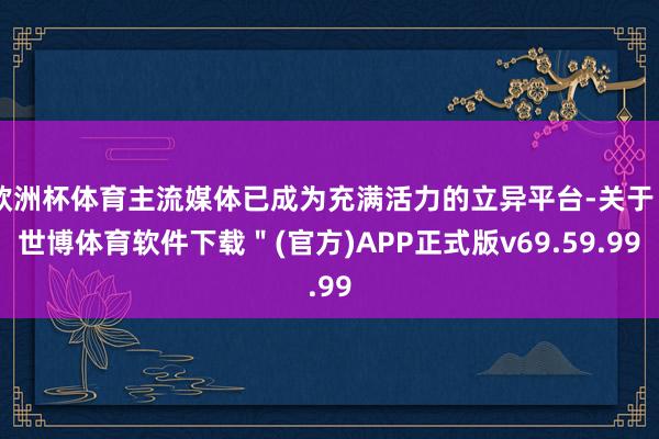 欧洲杯体育主流媒体已成为充满活力的立异平台-关于＂世博体育软件下载＂(官方)APP正式版v69.59.99