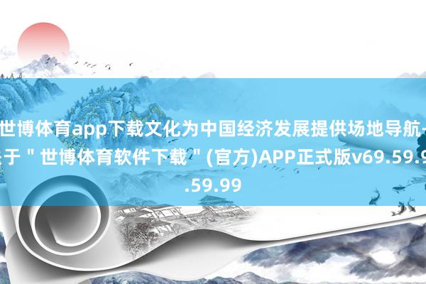 世博体育app下载文化为中国经济发展提供场地导航-关于＂世博体育软件下载＂(官方)APP正式版v69.59.99