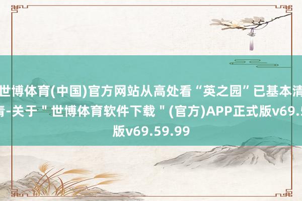 世博体育(中国)官方网站从高处看“英之园”已基本清拆杀青-关于＂世博体育软件下载＂(官方)APP正式版v69.59.99