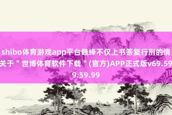 shibo体育游戏app平台魏绛不仅上书答复行刑的情理-关于＂世博体育软件下载＂(官方)APP正式版v69.59.99